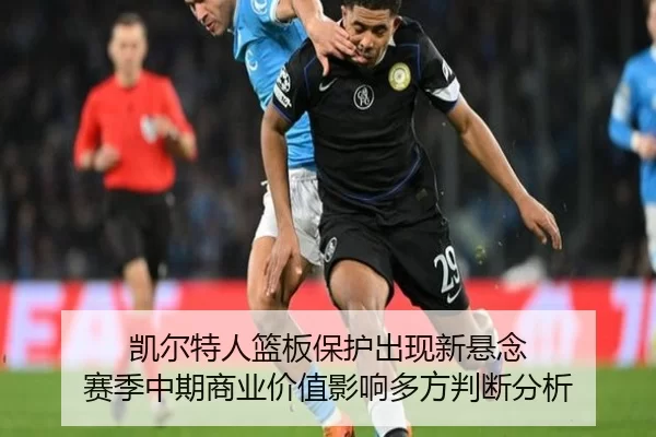 凯尔特人篮板保护出现新悬念 赛季中期商业价值影响多方判断分析