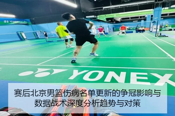 赛后北京男篮伤病名单更新的争冠影响与数据战术深度分析趋势与对策